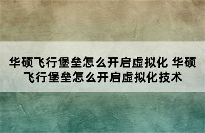 华硕飞行堡垒怎么开启虚拟化 华硕飞行堡垒怎么开启虚拟化技术